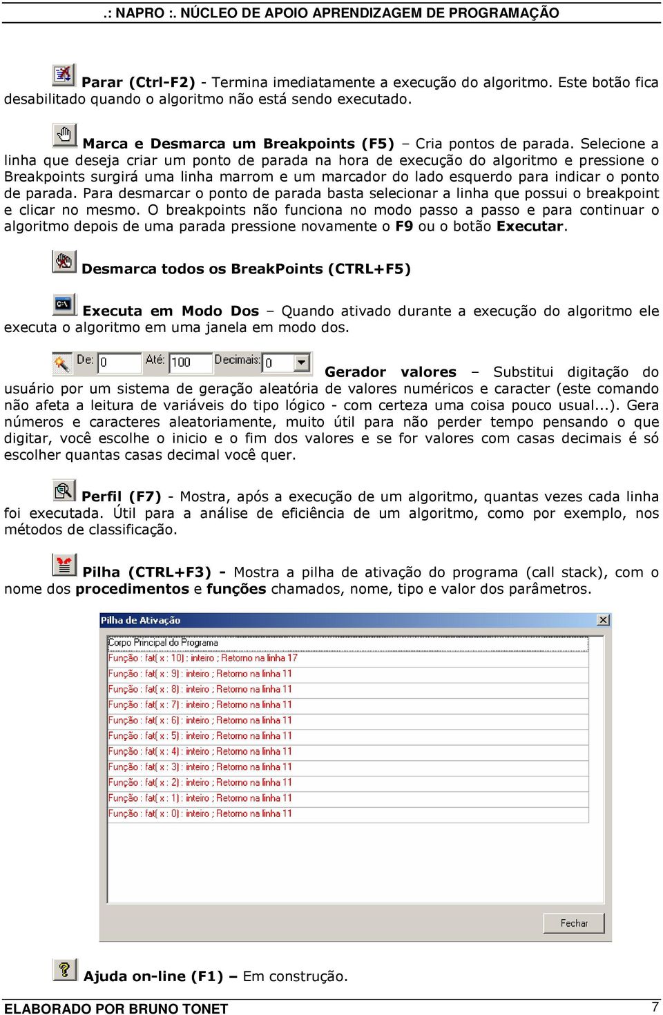 Para desmarcar o ponto de parada basta selecionar a linha que possui o breakpoint e clicar no mesmo.