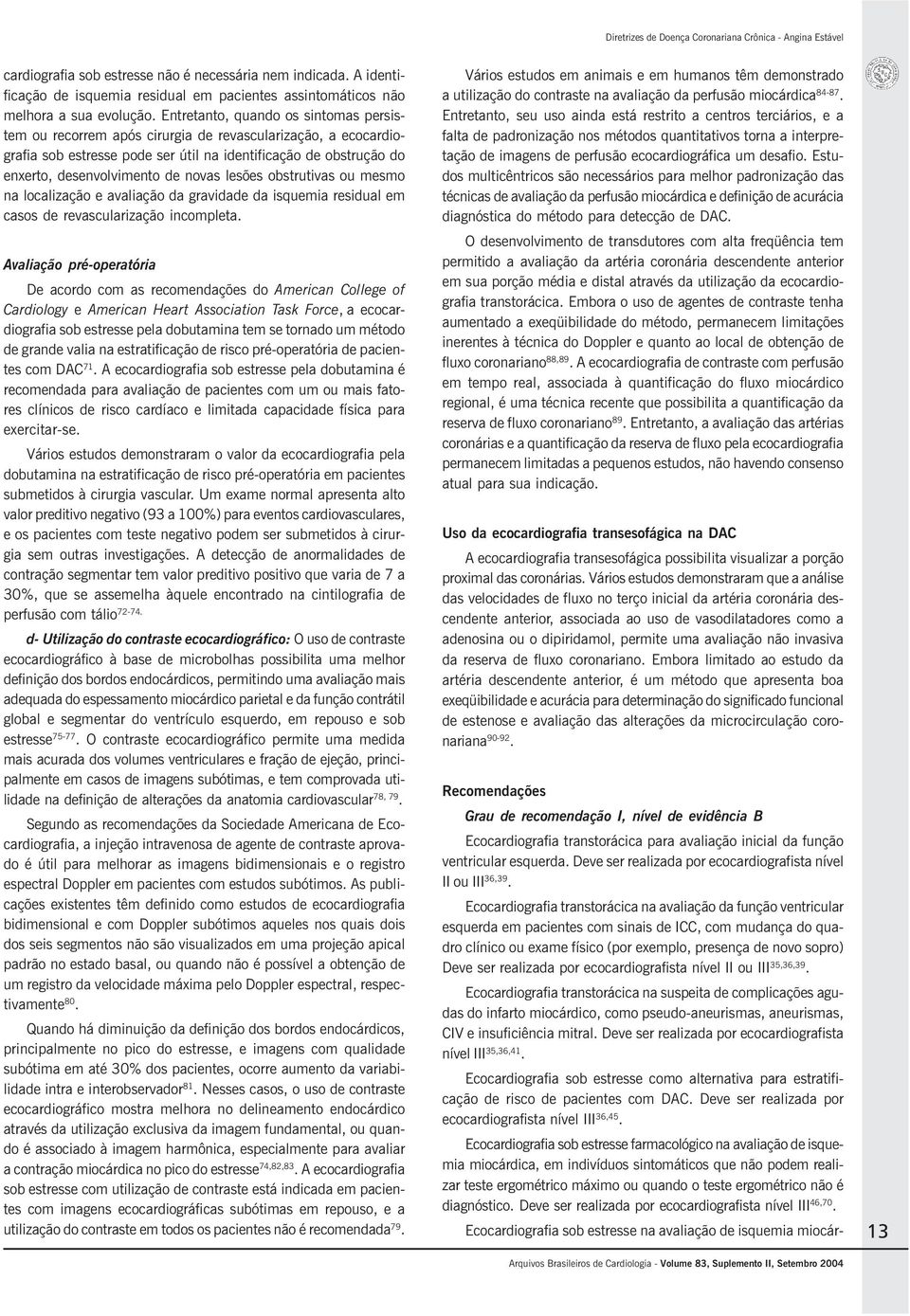 lesões obstrutivas ou mesmo na localização e avaliação da gravidade da isquemia residual em casos de revascularização incompleta.