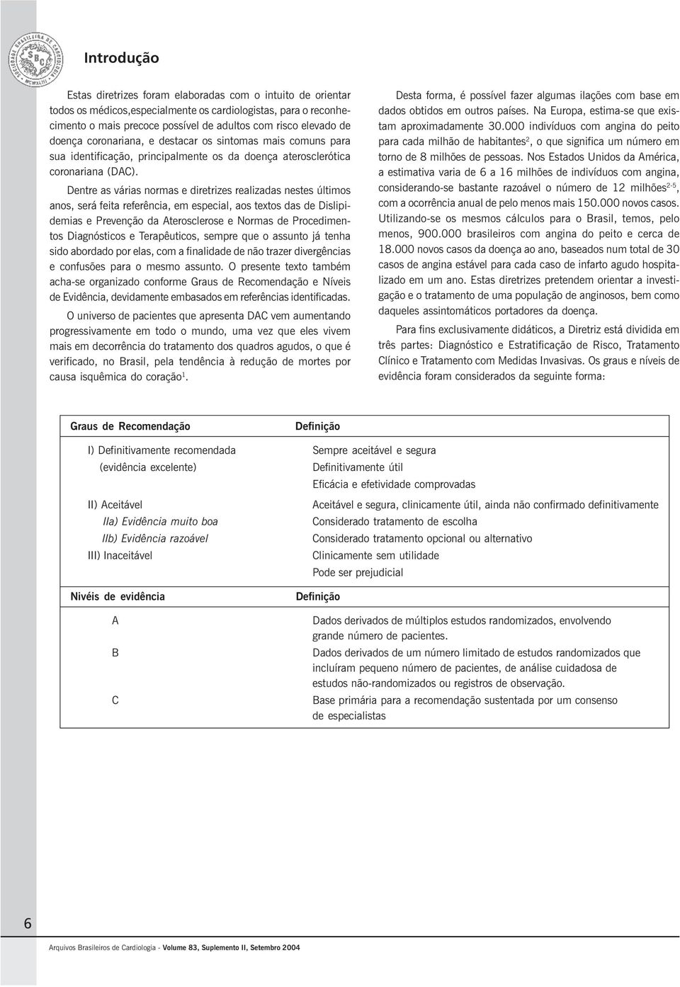 Dentre as várias normas e diretrizes realizadas nestes últimos anos, será feita referência, em especial, aos textos das de Dislipidemias e Prevenção da Aterosclerose e Normas de Procedimentos