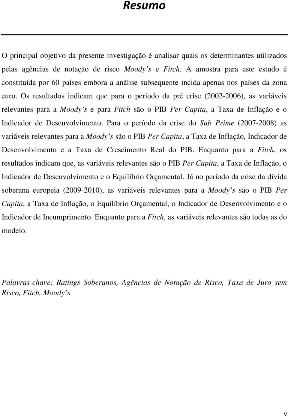 Os resultados indicam que para o período da pré crise (2002-2006), as variáveis relevantes para a Moody s e para Fitch são o PIB Per Capita, a Taxa de Inflação e o Indicador de Desenvolvimento.