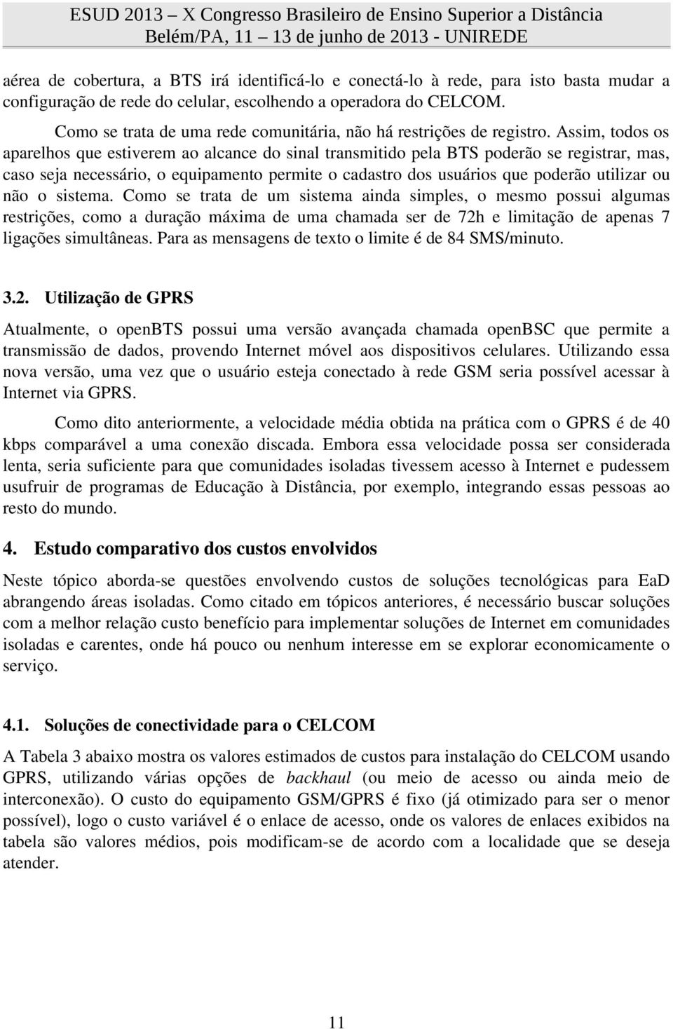 Assim, todos os aparelhos que estiverem ao alcance do sinal transmitido pela BTS poderão se registrar, mas, caso seja necessário, o equipamento permite o cadastro dos usuários que poderão utilizar ou