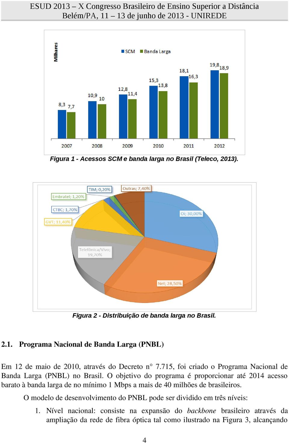 O objetivo do programa é proporcionar até 2014 acesso barato à banda larga de no mínimo 1 Mbps a mais de 40 milhões de brasileiros.
