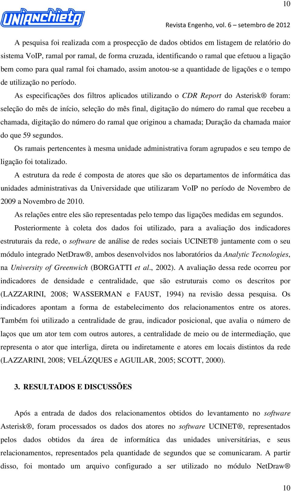 As especificações dos filtros aplicados utilizando o CDR Report do Asterisk foram: seleção do mês de início, seleção do mês final, digitação do número do ramal que recebeu a chamada, digitação do