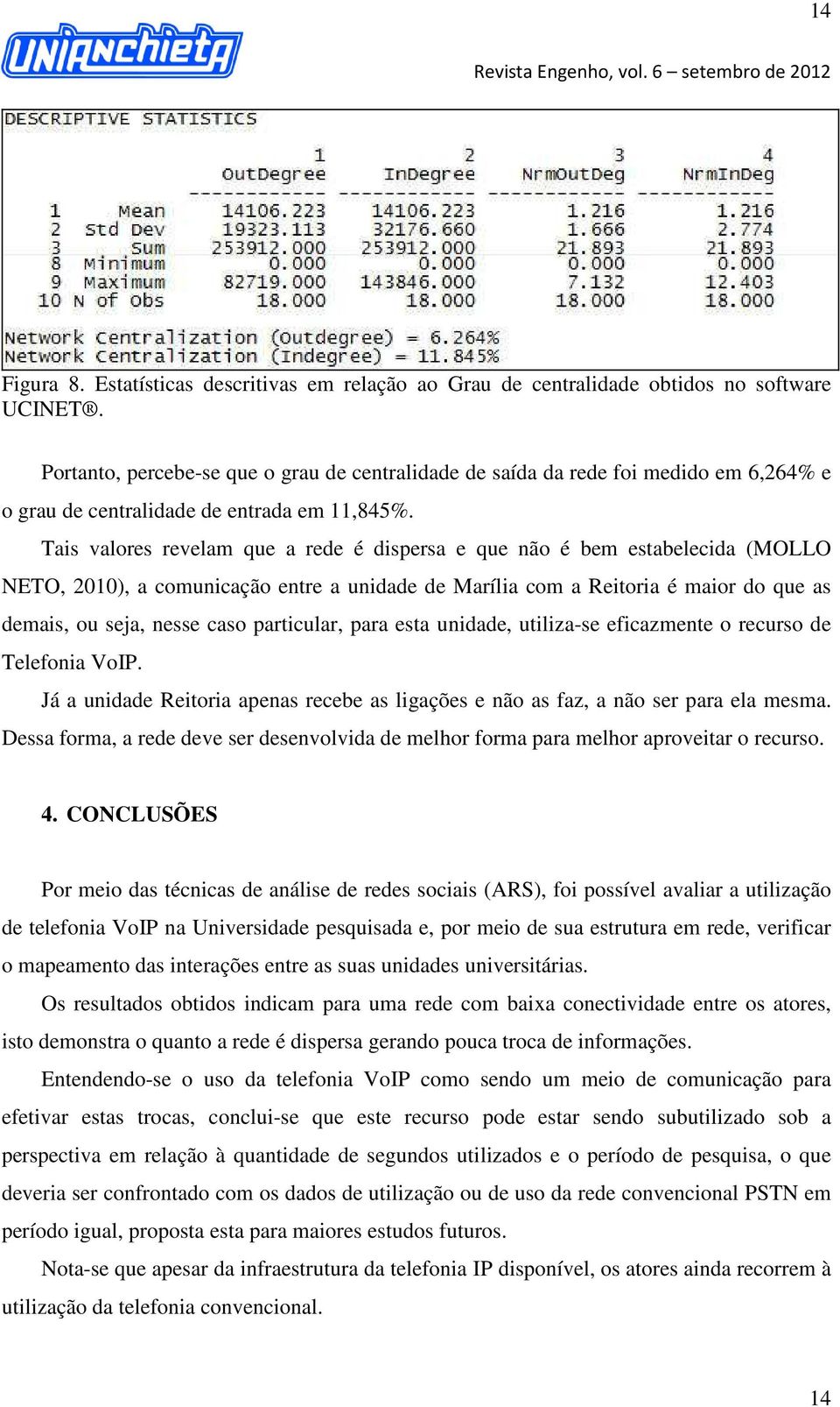 Tais valores revelam que a rede é dispersa e que não é bem estabelecida (MOLLO NETO, 2010), a comunicação entre a unidade de Marília com a Reitoria é maior do que as demais, ou seja, nesse caso