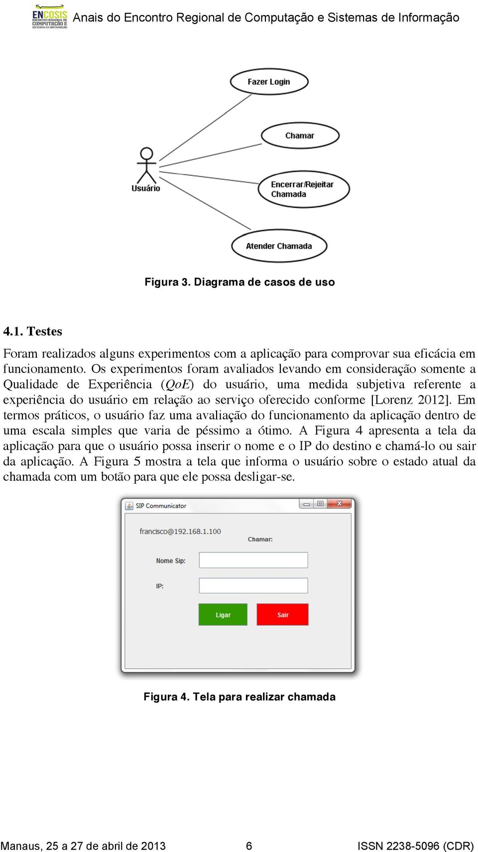 conforme [Lorenz 2012]. Em termos práticos, o usuário faz uma avaliação do funcionamento da aplicação dentro de uma escala simples que varia de péssimo a ótimo.