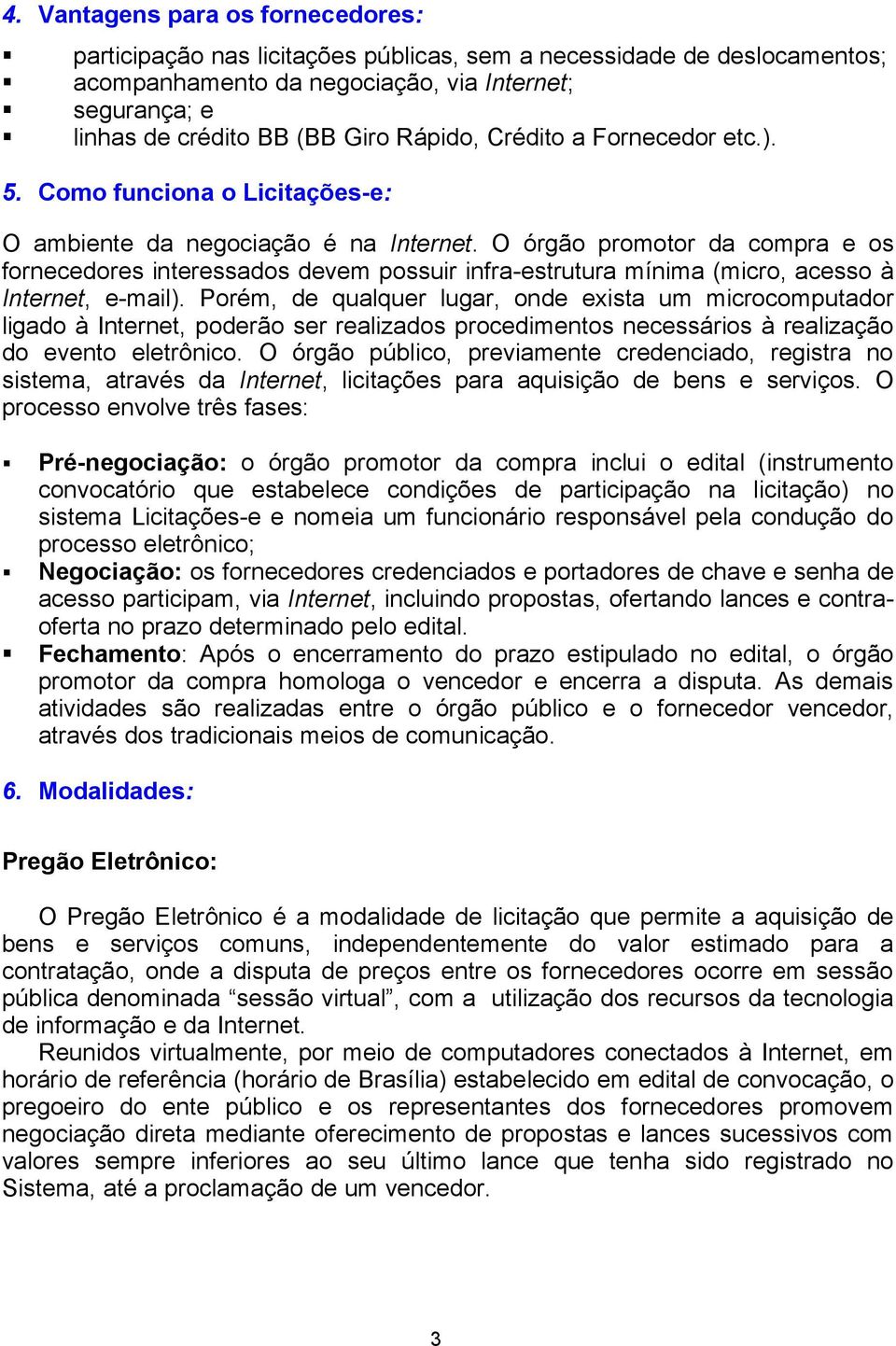 O órgão promotor da compra e os fornecedores interessados devem possuir infra-estrutura mínima (micro, acesso à Internet, e-mail).