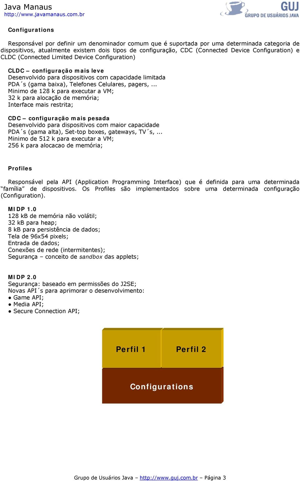 .. Minimo de 128 k para executar a VM; 32 k para alocação de memória; Interface mais restrita; CDC configuração mais pesada Desenvolvido para dispositivos com maior capacidade PDA s (gama alta),