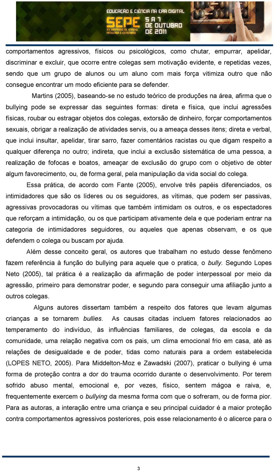 Martins (2005), baseando-se no estudo teórico de produções na área, afirma que o bullying pode se expressar das seguintes formas: direta e física, que inclui agressões físicas, roubar ou estragar