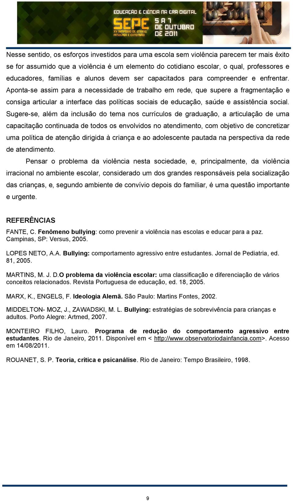 Aponta-se assim para a necessidade de trabalho em rede, que supere a fragmentação e consiga articular a interface das políticas sociais de educação, saúde e assistência social.