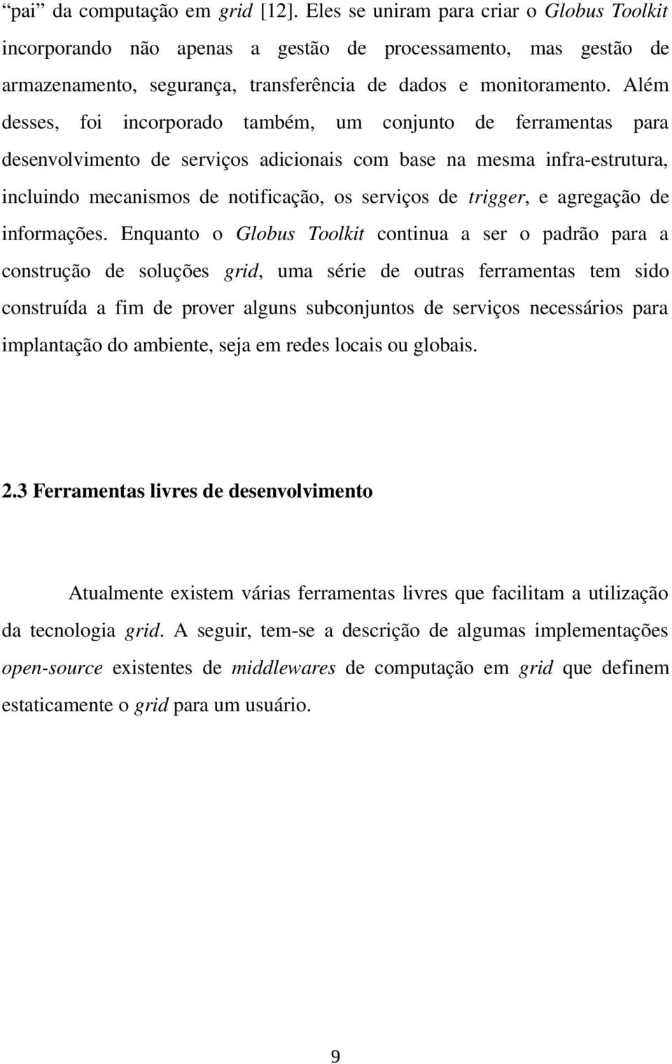 Além desses, foi incorporado também, um conjunto de ferramentas para desenvolvimento de serviços adicionais com base na mesma infra-estrutura, incluindo mecanismos de notificação, os serviços de