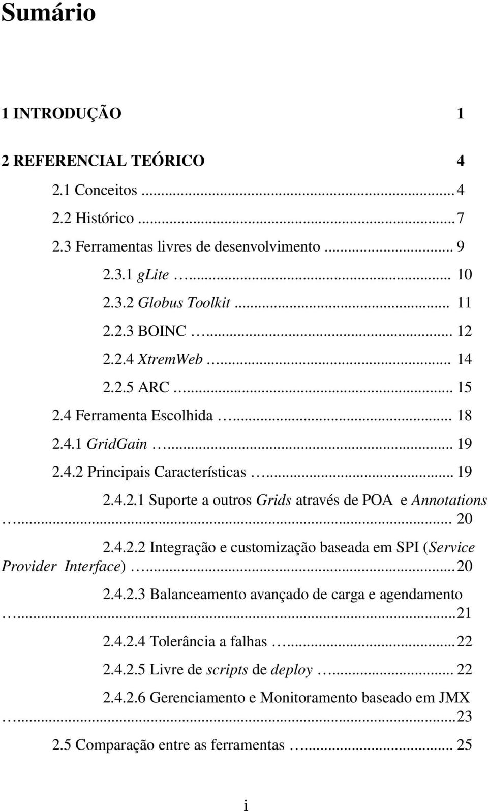 .. 20 2.4.2.2 Integração e customização baseada em SPI (Service Provider Interface)...20 2.4.2.3 Balanceamento avançado de carga e agendamento...21 2.4.2.4 Tolerância a falhas.