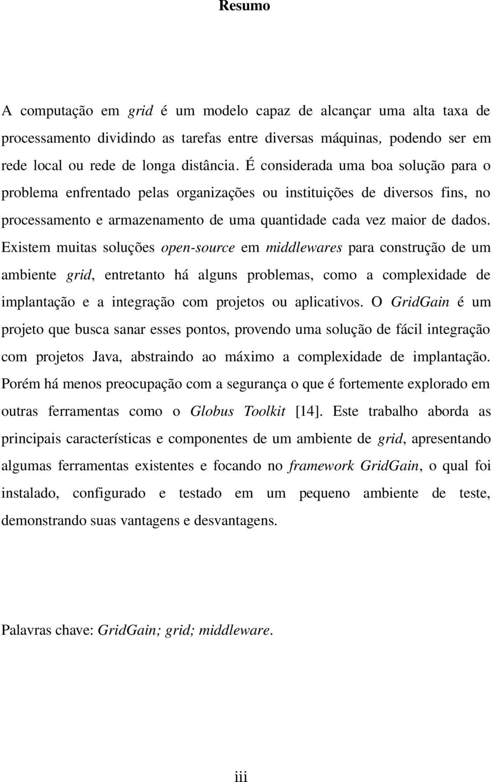 Existem muitas soluções open-source em middlewares para construção de um ambiente grid, entretanto há alguns problemas, como a complexidade de implantação e a integração com projetos ou aplicativos.