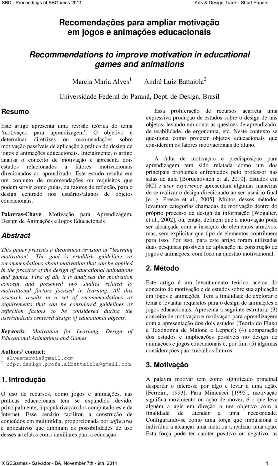 O objetivo é determinar diretrizes ou recomendações sobre motivação passíveis de aplicação à prática do design de jogos e animações educacionais.