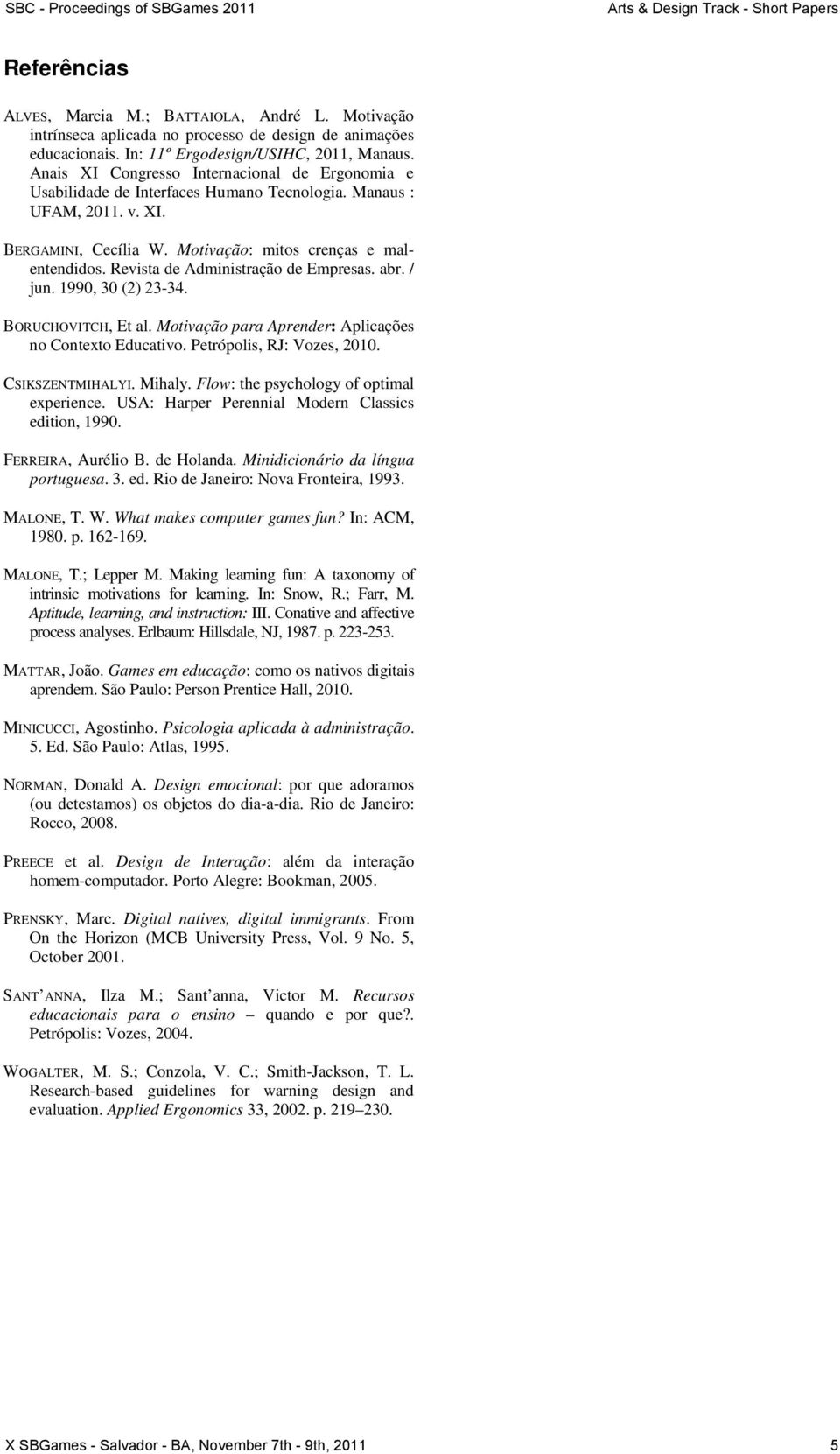 Revista de Administração de Empresas. abr. / jun. 1990, 30 (2) 23-34. BORUCHOVITCH, Et al. Motivação para Aprender: Aplicações no Contexto Educativo. Petrópolis, RJ: Vozes, 2010. CSIKSZENTMIHALYI.