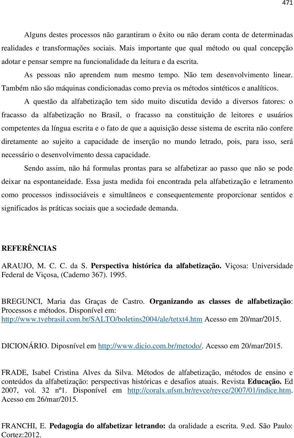 Também não são máquinas condicionadas como previa os métodos sintéticos e analíticos.