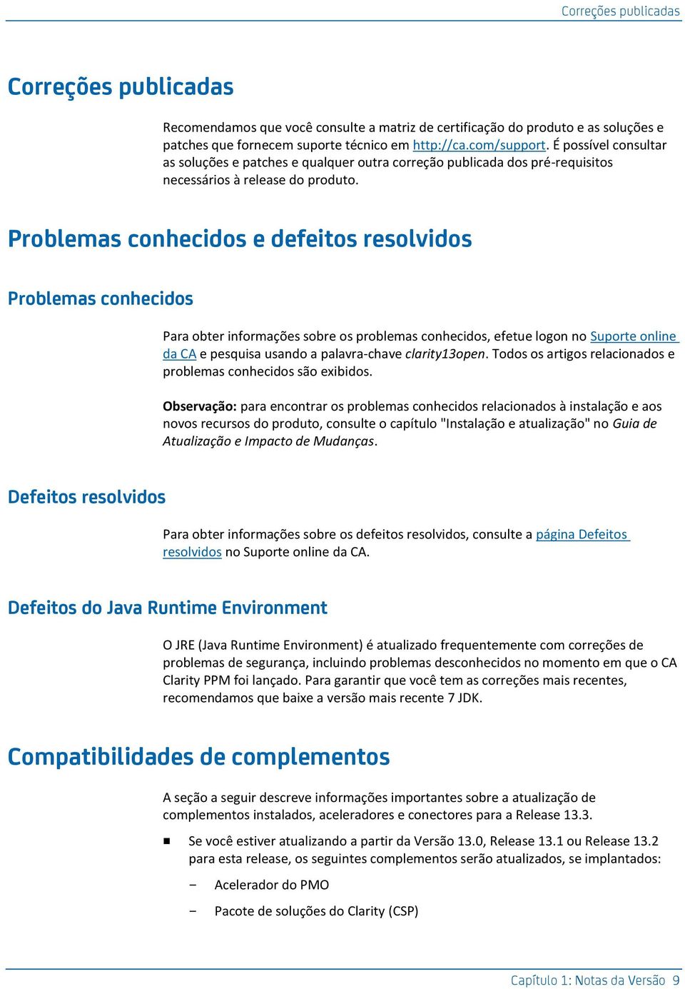 Problemas conhecidos e defeitos resolvidos Problemas conhecidos Para obter informações sobre os problemas conhecidos, efetue logon no Suporte online da CA e pesquisa usando a palavra-chave