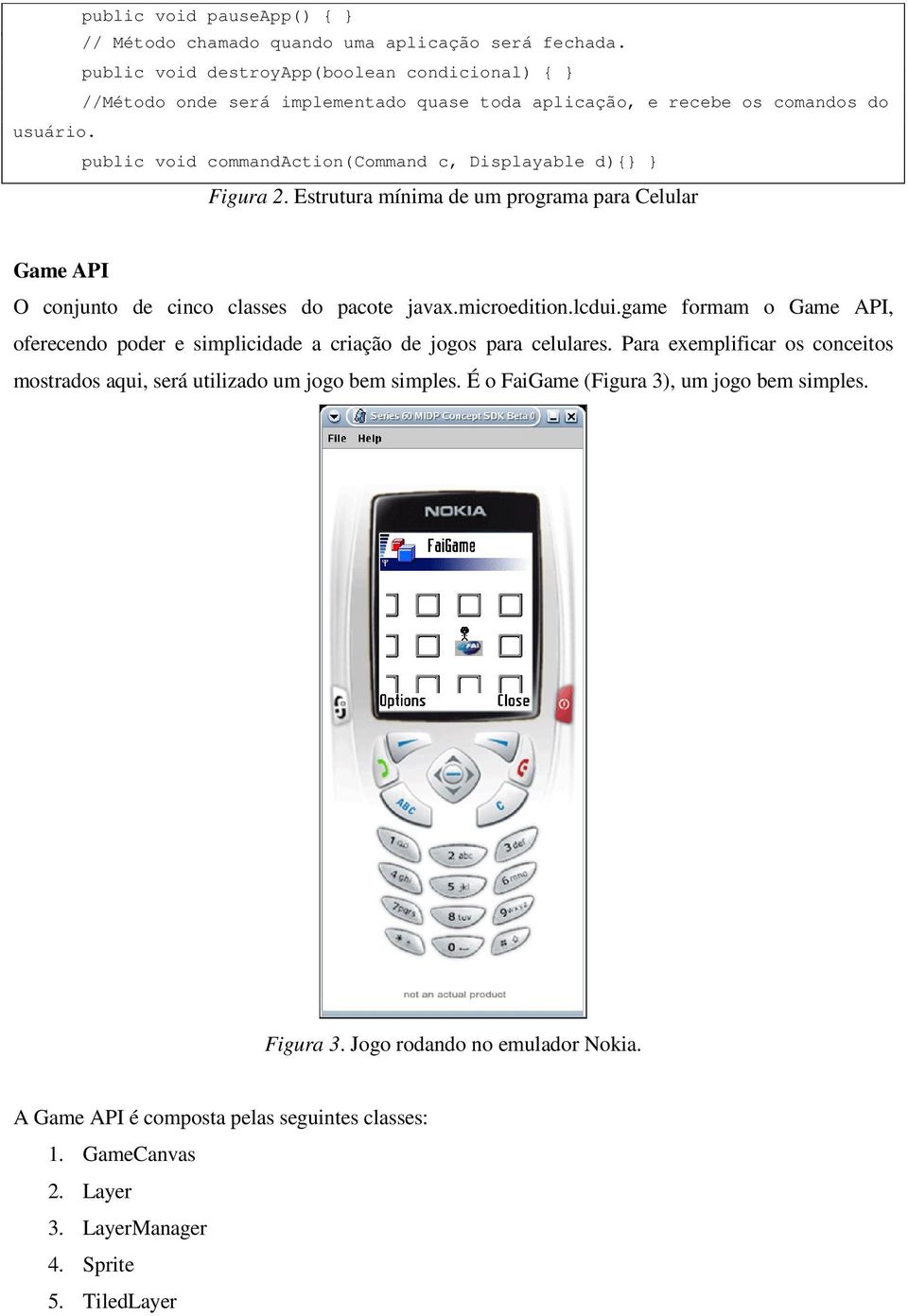 public void commandaction(command c, Displayable d){} } Figura 2. Estrutura mínima de um programa para Celular Game API O conjunto de cinco classes do pacote javax.microedition.lcdui.