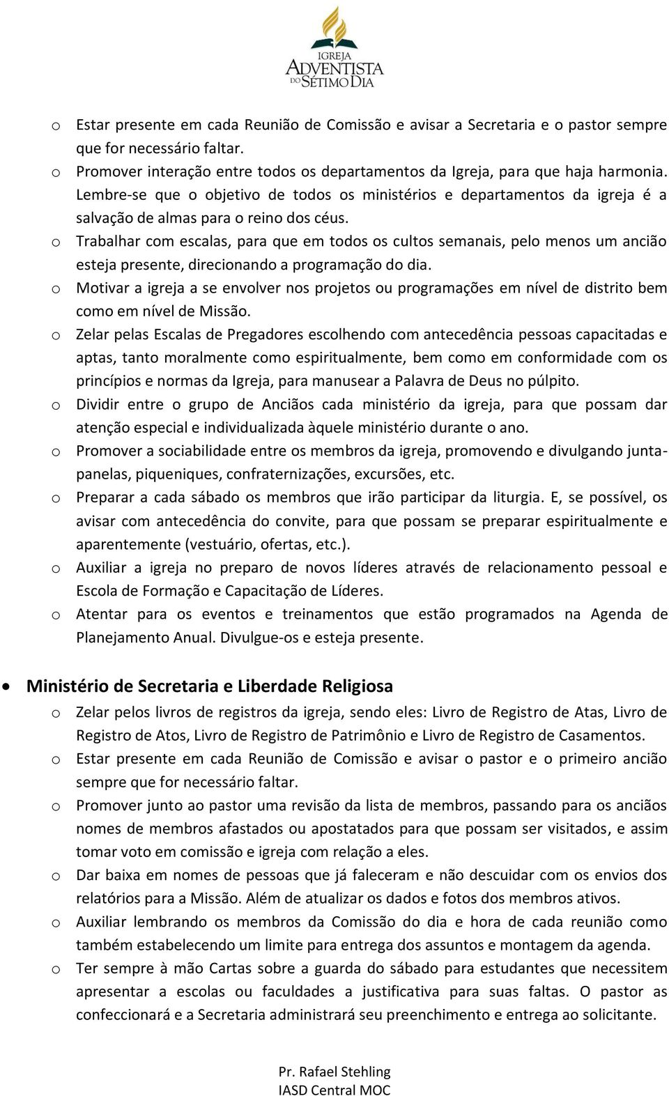 o Trabalhar com escalas, para que em todos os cultos semanais, pelo menos um ancião esteja presente, direcionando a programação do dia.