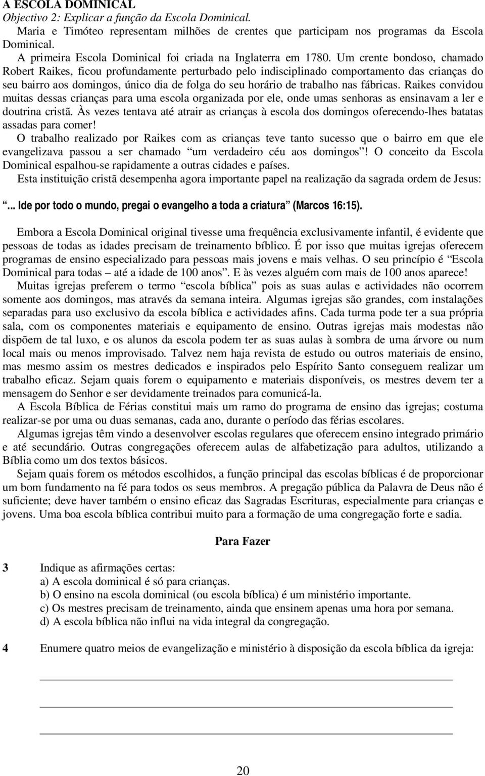 Um crente bondoso, chamado Robert Raikes, ficou profundamente perturbado pelo indisciplinado comportamento das crianças do seu bairro aos domingos, único dia de folga do seu horário de trabalho nas