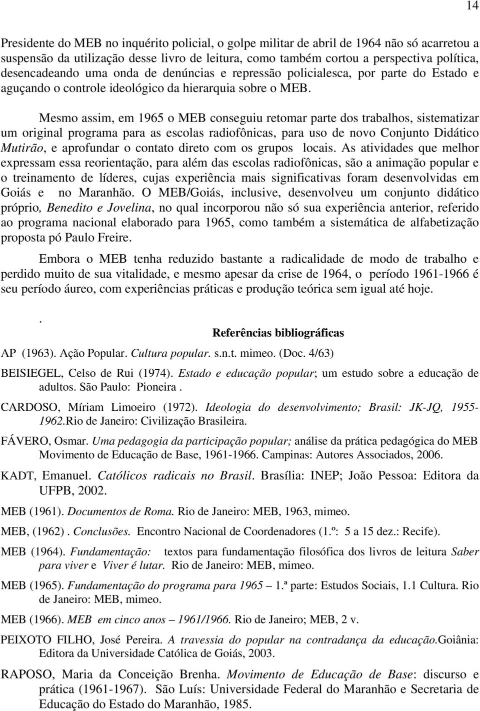 Mesmo assim, em 1965 o MEB conseguiu retomar parte dos trabalhos, sistematizar um original programa para as escolas radiofônicas, para uso de novo Conjunto Didático Mutirão, e aprofundar o contato