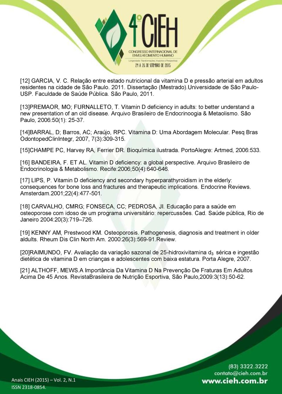 Arquivo Brasileiro de Endocrinoogia & Metaolismo. São Paulo, 2006:50(1): 25-37. [14]BARRAL, D; Barros, AC; Araújo, RPC. Vitamina D: Uma Abordagem Molecular.