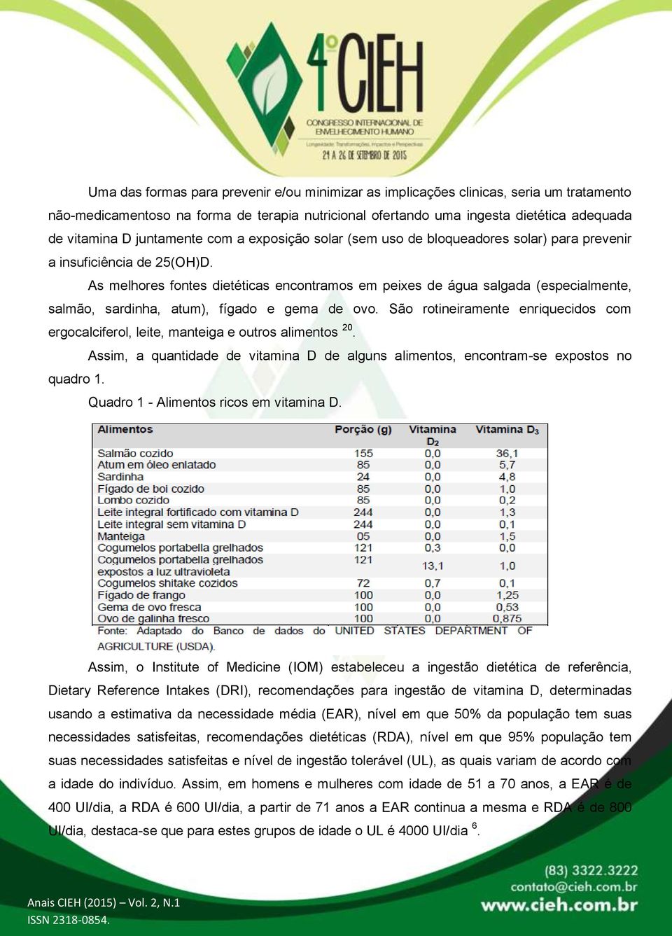 As melhores fontes dietéticas encontramos em peixes de água salgada (especialmente, salmão, sardinha, atum), fígado e gema de ovo.