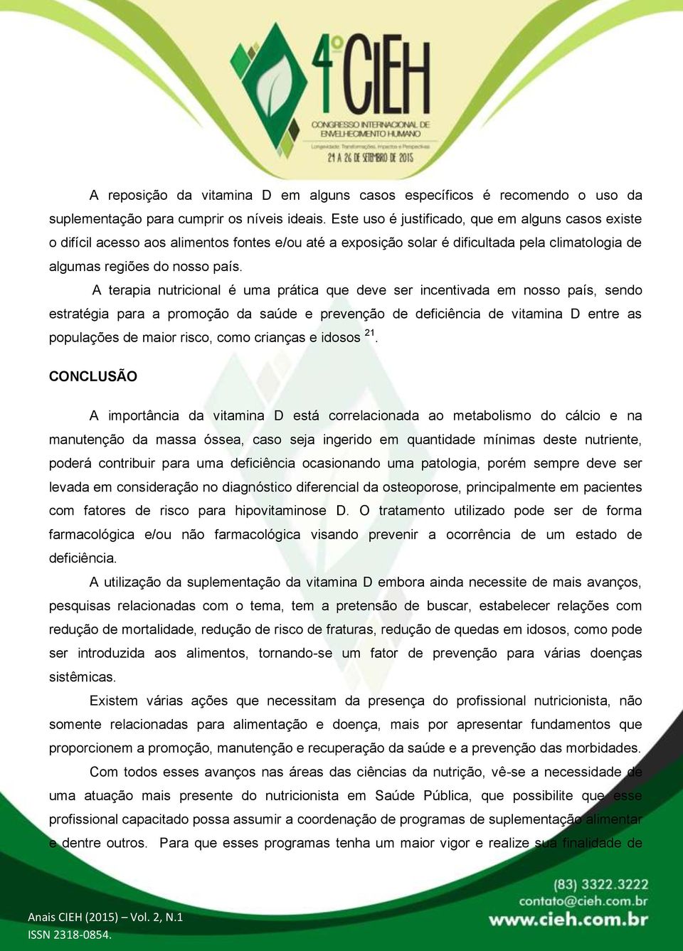 A terapia nutricional é uma prática que deve ser incentivada em nosso país, sendo estratégia para a promoção da saúde e prevenção de deficiência de vitamina D entre as populações de maior risco, como