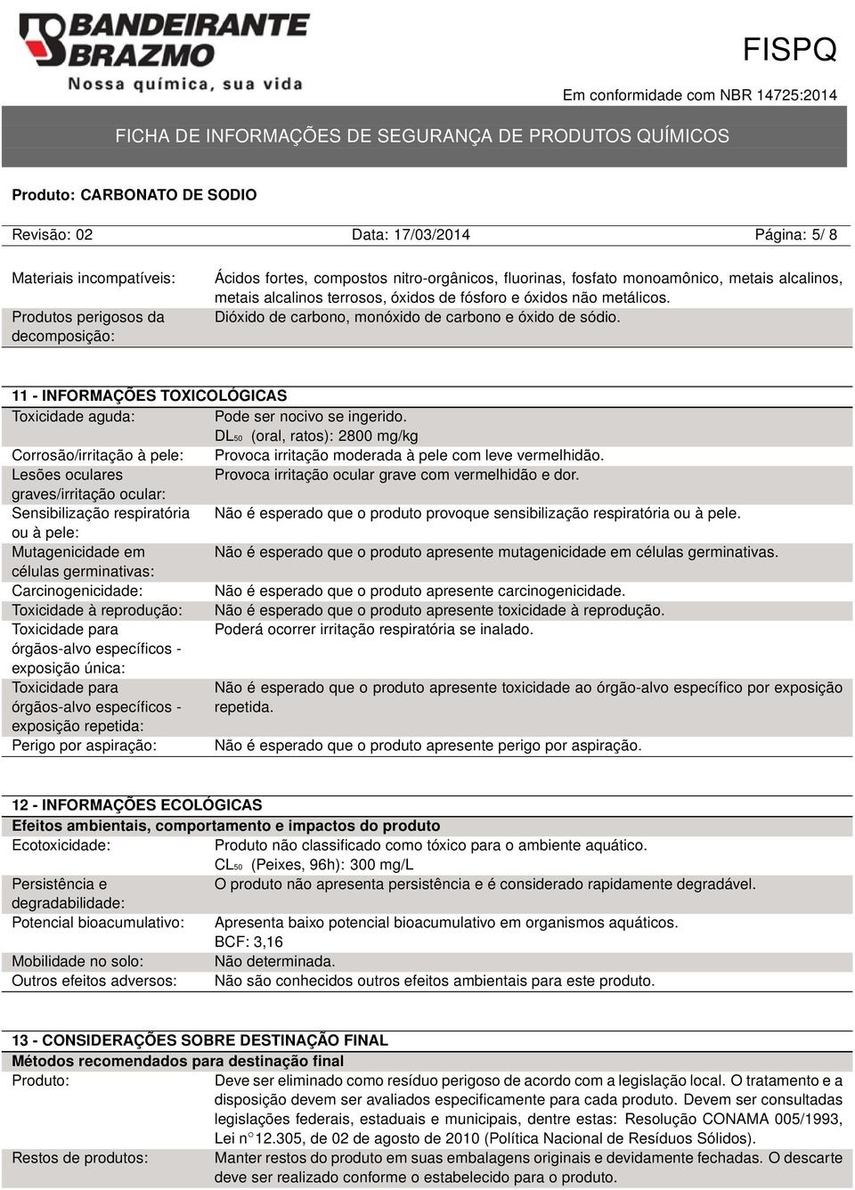 11 - INFORMAÇÕES TOXICOLÓGICAS Toxicidade aguda: Pode ser nocivo se ingerido. DL50 (oral, ratos): 2800 mg/kg Corrosão/irritação à pele: Provoca irritação moderada à pele com leve vermelhidão.