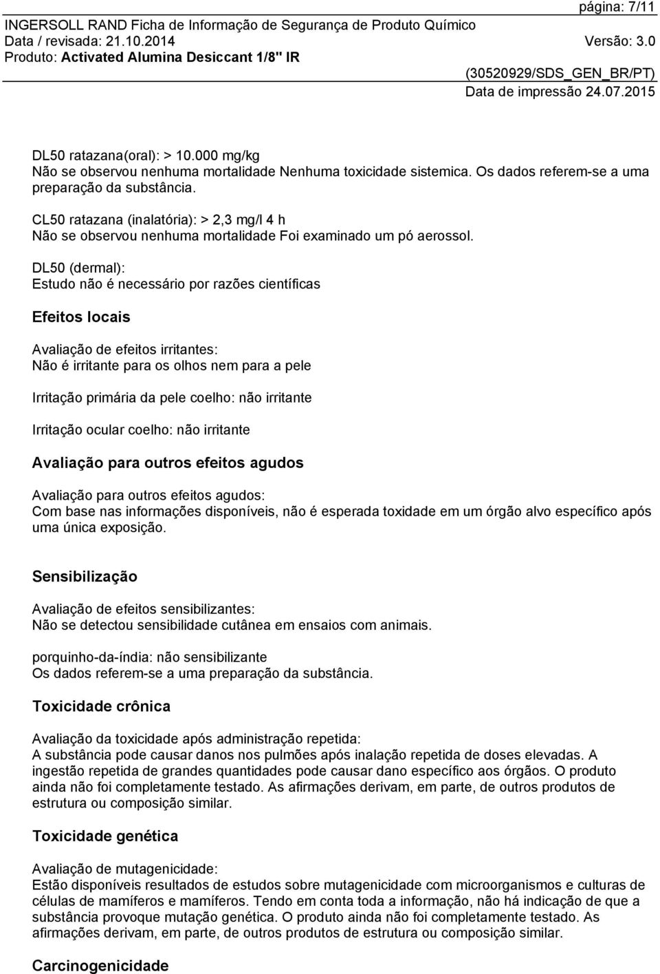 DL50 (dermal): Estudo não é necessário por razões científicas Efeitos locais Avaliação de efeitos irritantes: Não é irritante para os olhos nem para a pele Irritação primária da pele coelho: não