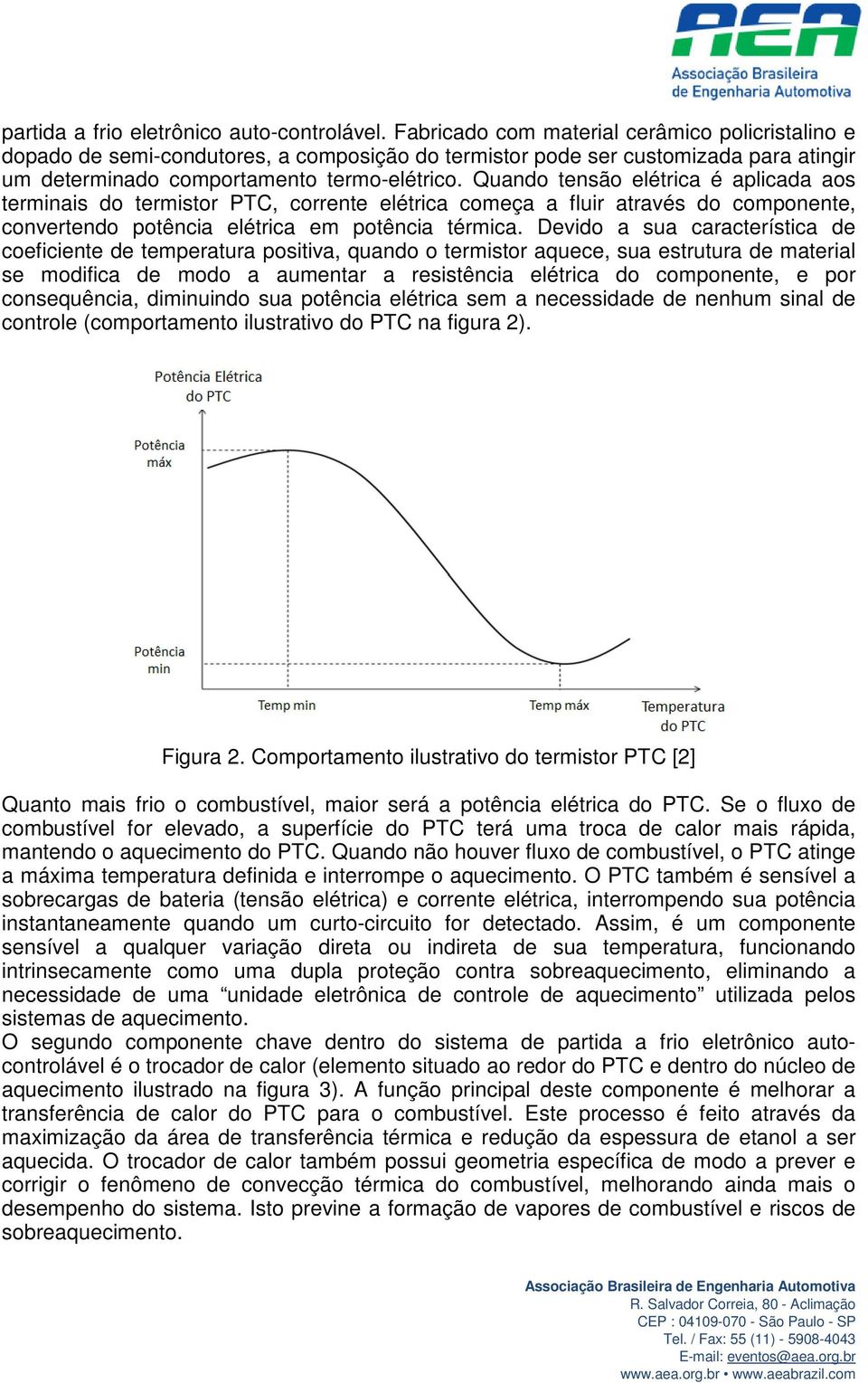 Quando tensão elétrica é aplicada aos terminais do termistor PTC, corrente elétrica começa a fluir através do componente, convertendo potência elétrica em potência térmica.