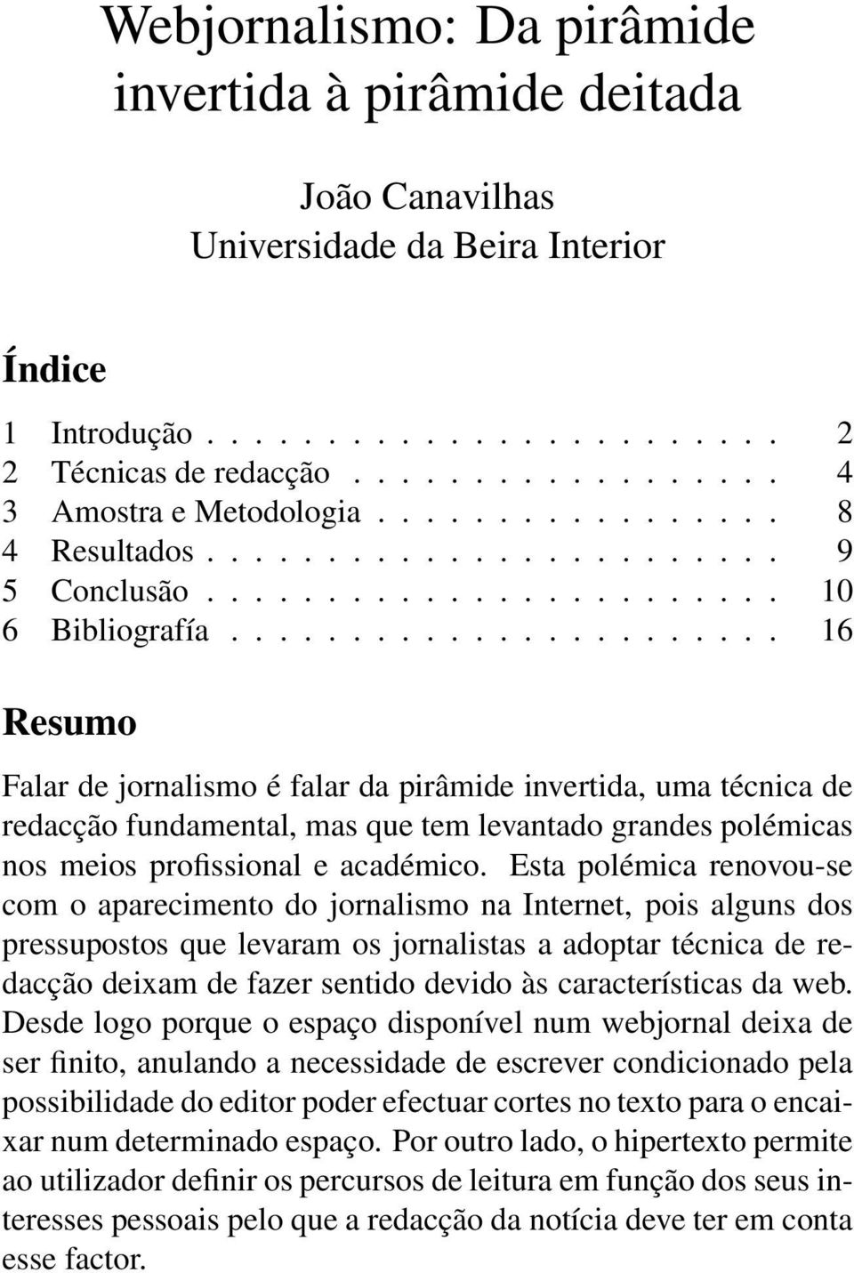 ...................... 16 Resumo Falar de jornalismo é falar da pirâmide invertida, uma técnica de redacção fundamental, mas que tem levantado grandes polémicas nos meios profissional e académico.