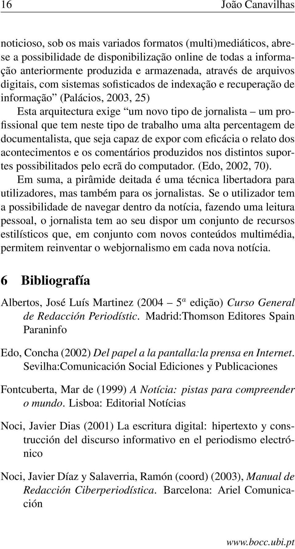 trabalho uma alta percentagem de documentalista, que seja capaz de expor com eficácia o relato dos acontecimentos e os comentários produzidos nos distintos suportes possibilitados pelo ecrã do