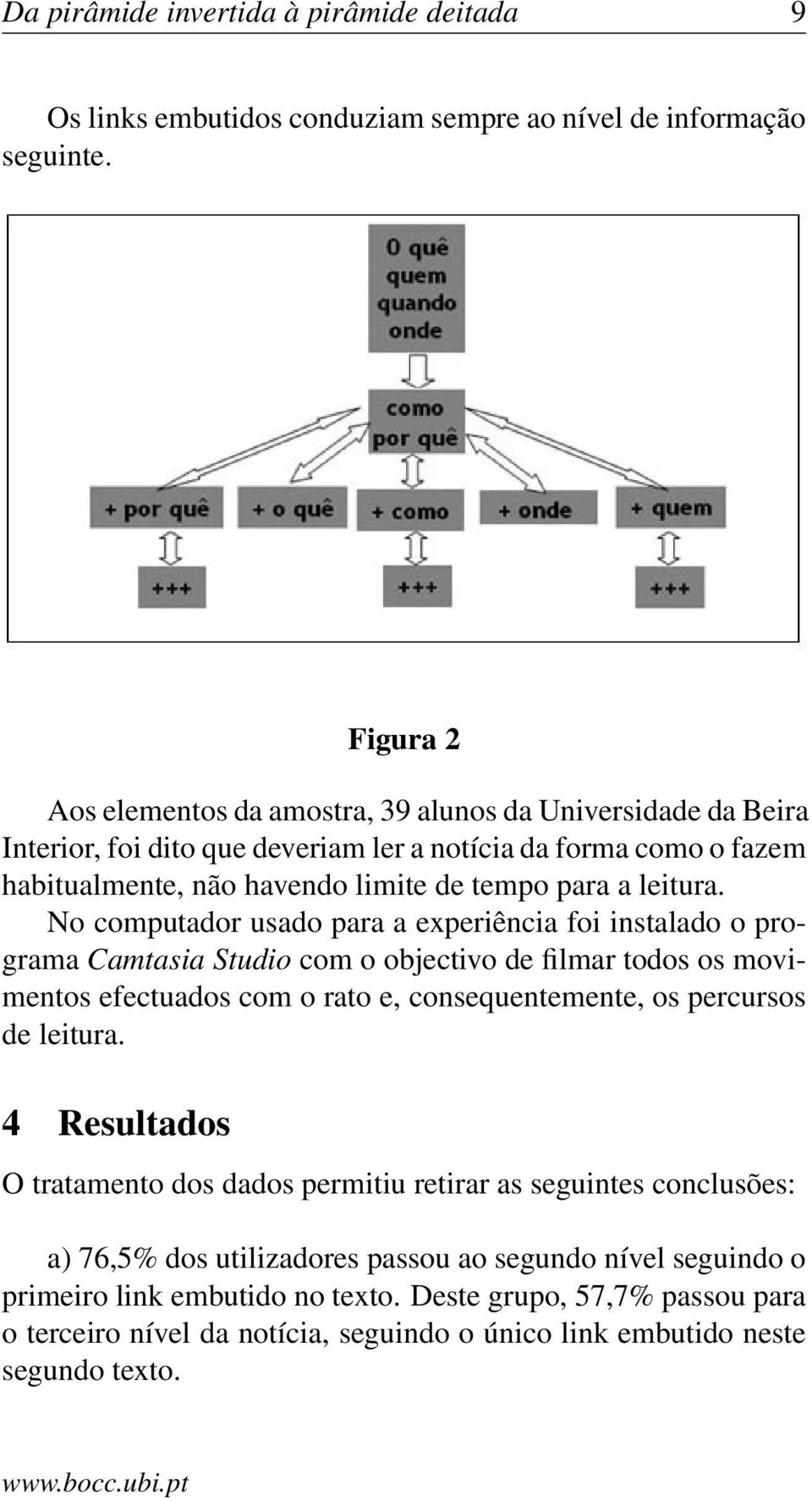 No computador usado para a experiência foi instalado o programa Camtasia Studio com o objectivo de filmar todos os movimentos efectuados com o rato e, consequentemente, os percursos de leitura.