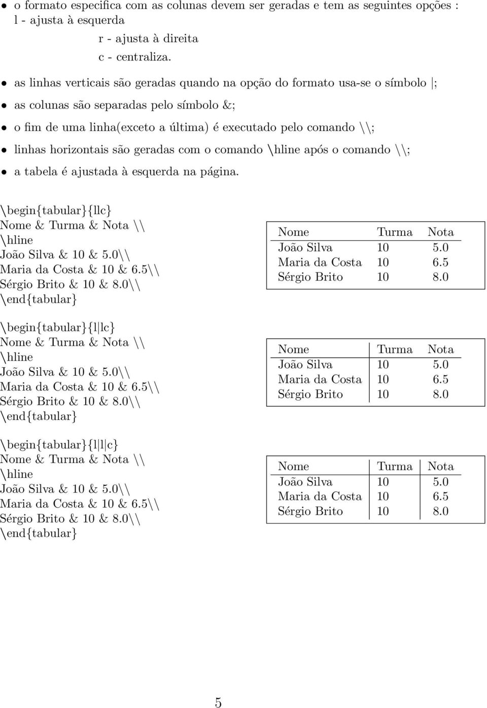 horizontais são geradas com o comando \hline após o comando \\; a tabela é ajustada à esquerda na página. \begin{tabular}{llc} Nome & Turma & Nota \\ \hline João Silva & 10 & 5.