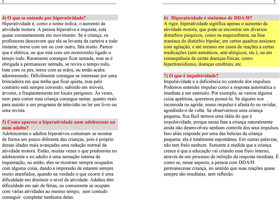 Raramente consegue ficar sentada, mas se é obrigada a permanecer sentada, se revira o tempo todo, bate com os pés, mexe com as mãos, ou então acaba adormecendo.