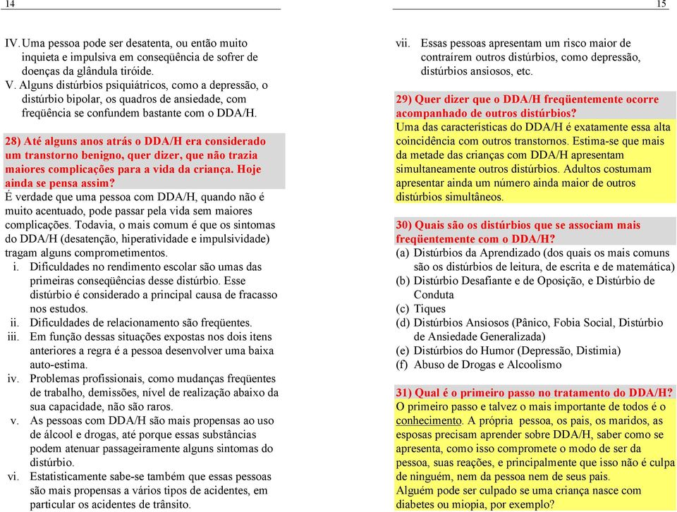 28) Até alguns anos atrás o DDA/H era considerado um transtorno benigno, quer dizer, que não trazia maiores complicações para a vida da criança. Hoje ainda se pensa assim?