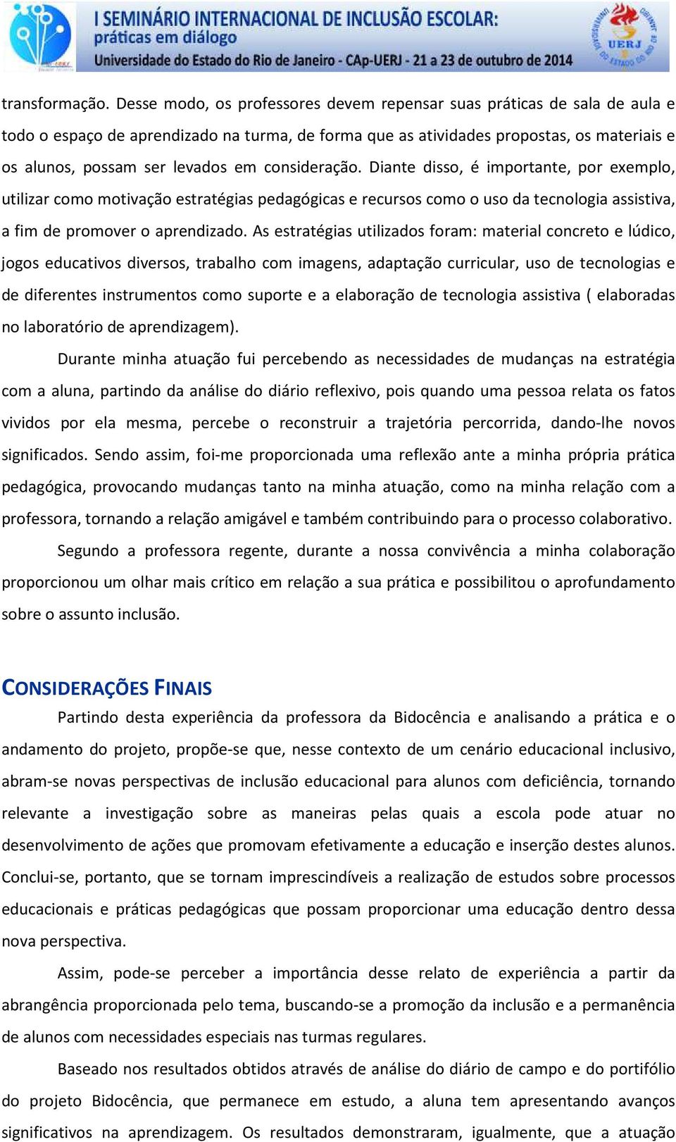 consideração. Diante disso, é importante, por exemplo, utilizar como motivação estratégias pedagógicas e recursos como o uso da tecnologia assistiva, a fim de promover o aprendizado.