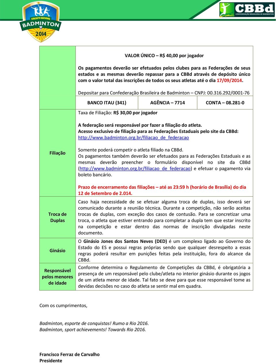 281-0 Taxa de Filiação: R$ 30,00 por jogador A federação será responsável por fazer a filiação do atleta. Acesso exclusivo de filiação para as Federações Estaduais pelo site da CBBd: http://www.