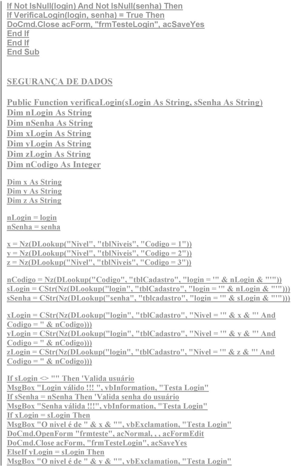 As String Dim zlogin As String Dim ncodigo As Integer Dim x As String Dim y As String Dim z As String nlogin = login nsenha = senha x = Nz(DLookup("Nivel", "tblniveis", "Codigo = 1")) y =