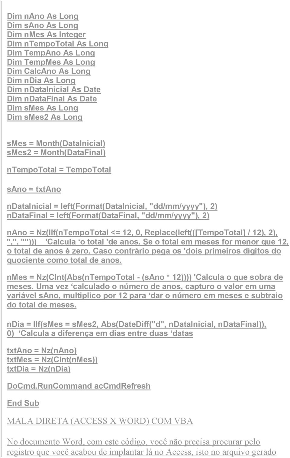 = left(format(datafinal, "dd/mm/yyyy"), 2) nano = Nz(IIf(nTempoTotal <= 12, 0, Replace(left(([TempoTotal] / 12), 2), ",", ""))) 'Calcula o total 'de anos.