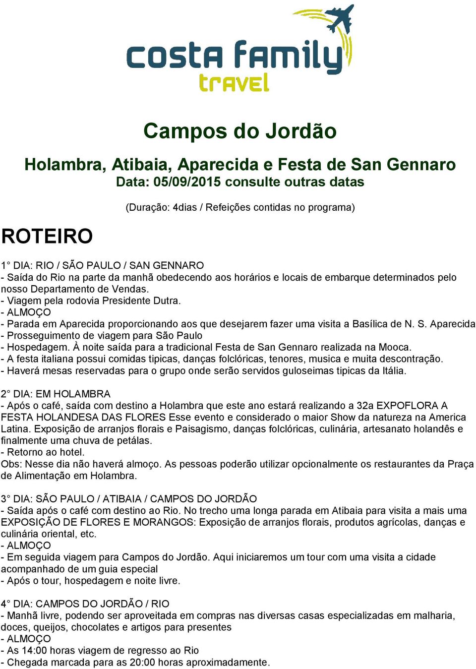 - Parada em Aparecida proporcionando aos que desejarem fazer uma visita a Basílica de N. S. Aparecida - Prosseguimento de viagem para São Paulo - Hospedagem.