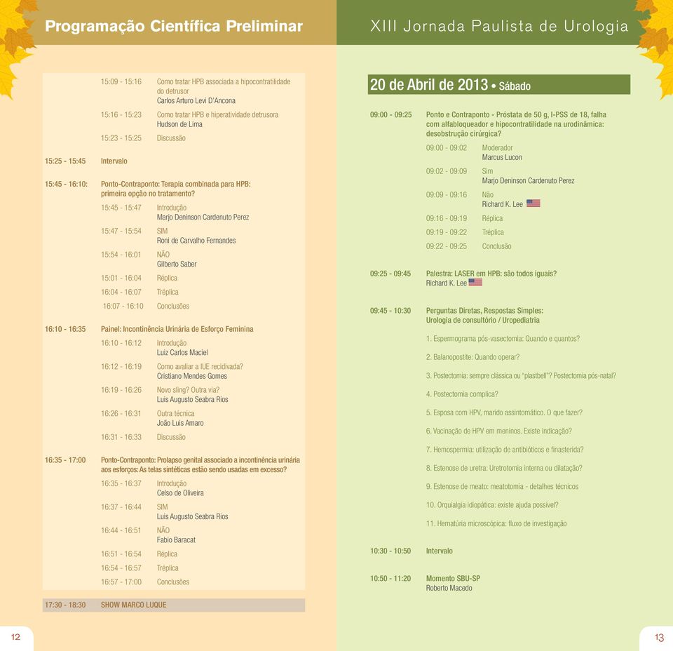 15:45-15:47 Introdução Marjo Deninson Cardenuto Perez 15:47-15:54 SIM Roni de Carvalho Fernandes 15:54-16:01 NÃO Gilberto Saber 15:01-16:04 Réplica 16:04-16:07 Tréplica 16:07-16:10 Conclusões