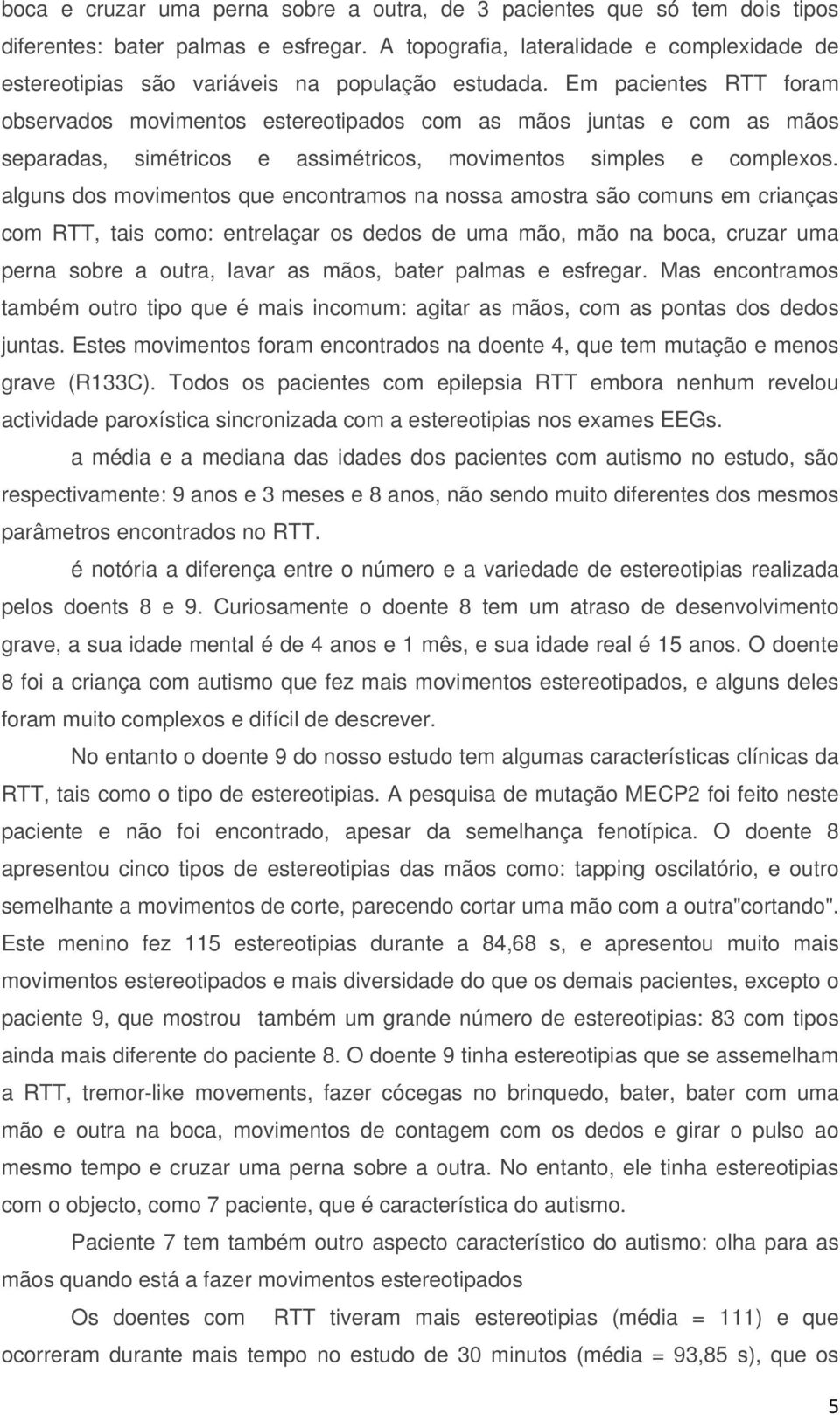 Em pacientes RTT foram observados movimentos estereotipados com as mãos juntas e com as mãos separadas, simétricos e assimétricos, movimentos simples e complexos.