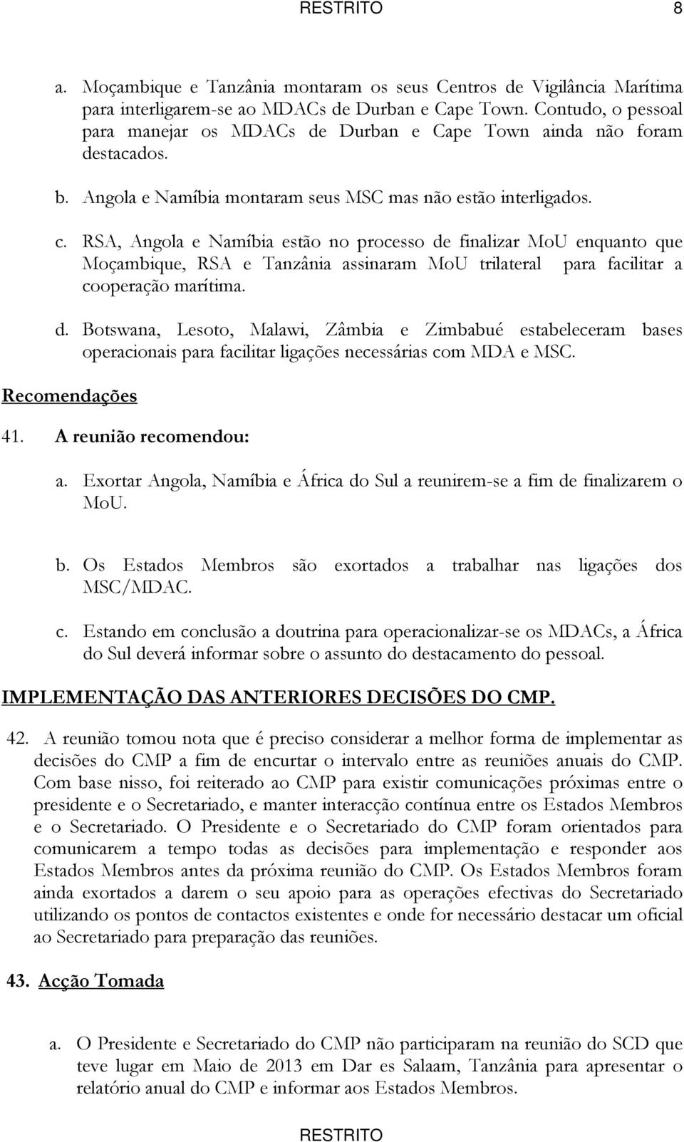 RSA, Angola e Namíbia estão no processo de finalizar MoU enquanto que Moçambique, RSA e Tanzânia assinaram MoU trilateral para facilitar a cooperação marítima. d. Botswana, Lesoto, Malawi, Zâmbia e Zimbabué estabeleceram bases operacionais para facilitar ligações necessárias com MDA e MSC.