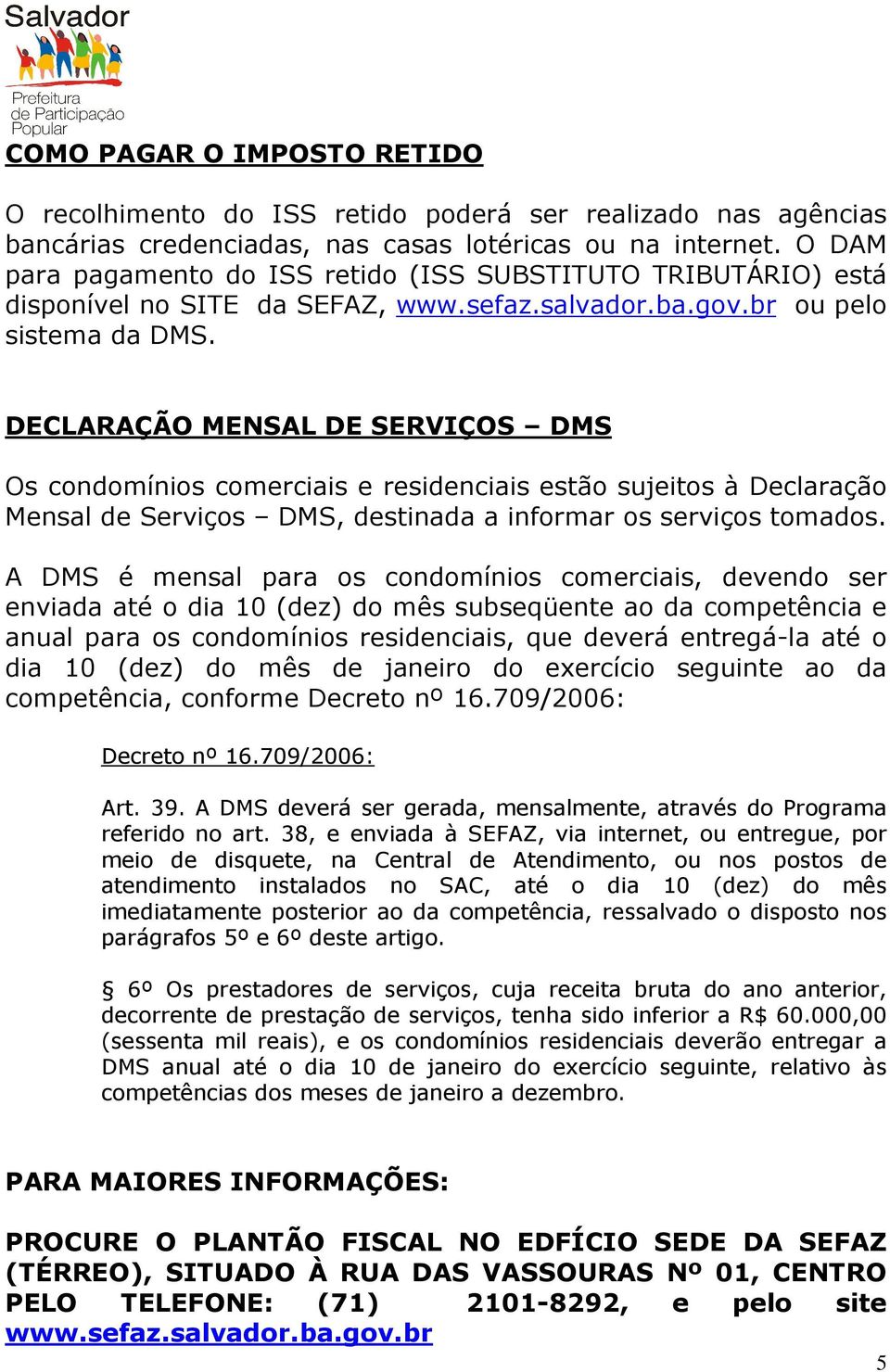 DECLARAÇÃO MENSAL DE SERVIÇOS DMS Os condomínios comerciais e residenciais estão sujeitos à Declaração Mensal de Serviços DMS, destinada a informar os serviços tomados.