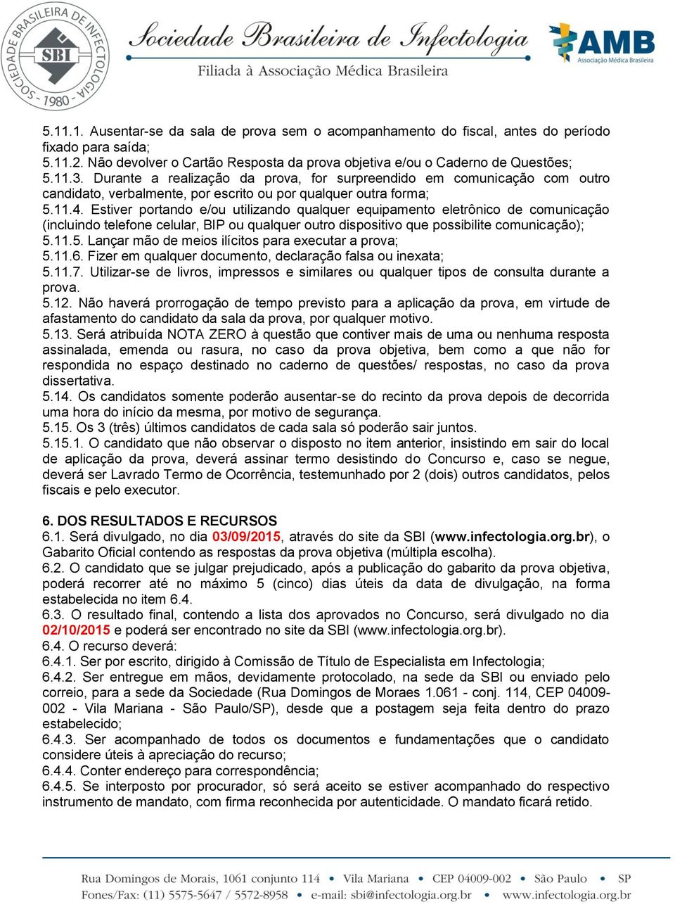 Estiver portando e/ou utilizando qualquer equipamento eletrônico de comunicação (incluindo telefone celular, BIP ou qualquer outro dispositivo que possibilite comunicação); 5.