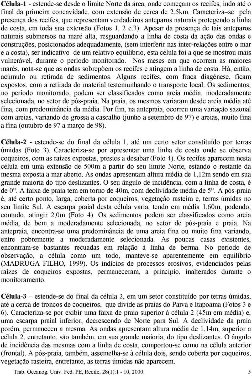 Apesar da presença de tais anteparos naturais submersos na maré alta, resguardando a linha de costa da ação das ondas e construções, posicionados adequadamente, (sem interferir nas inter-relações