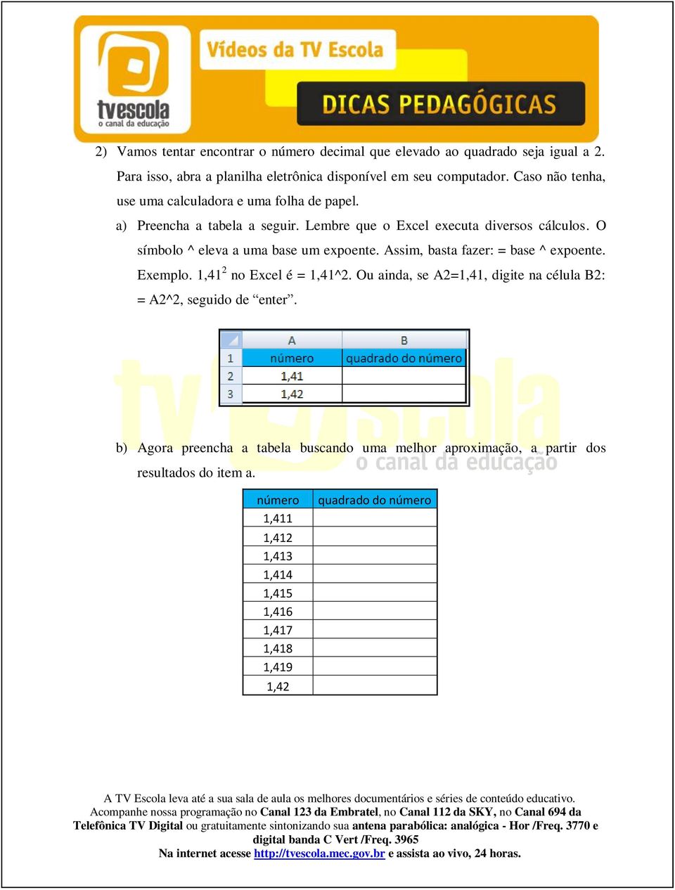 O símbolo ^ eleva a uma base um expoente. Assim, basta fazer: = base ^ expoente. Exemplo. 1,41 2 no Excel é = 1,41^2.