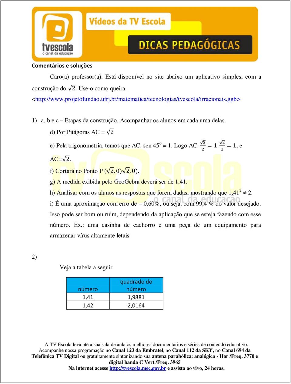 Logo AC., e AC=. f) Cortará no Ponto P (. g) A medida exibida pelo GeoGebra deverá ser de 1,41. h) Analisar com os alunos as respostas que forem dadas, mostrando que 1,41 2 2.