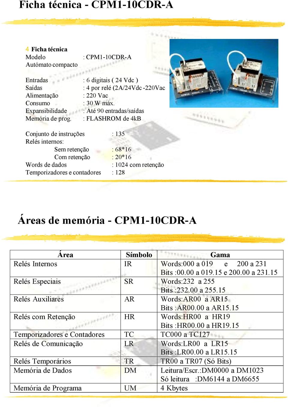 : FLASHROM de 4kB Conjunto de instruções : 135 Relés internos: Sem retenção : 68*16 Com retenção : 20*16 Words de dados : 1024 com retenção Temporizadores e contadores : 128 Áreas de memória -